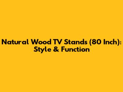 Natural Wood TV Stands (80 Inch): Style & Function