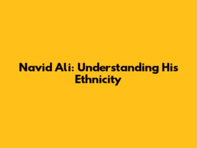 Navid Ali: Understanding His Ethnicity