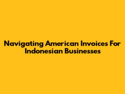 Navigating American Invoices For Indonesian Businesses