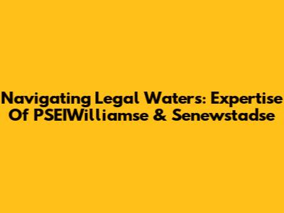 Navigating Legal Waters: Expertise Of PSEIWilliamse & Senewstadse