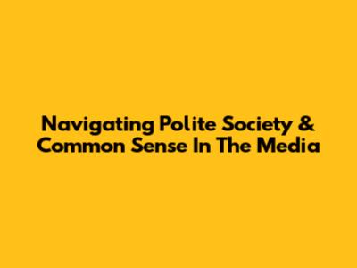 Navigating Polite Society & Common Sense In The Media