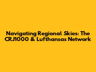 Navigating Regional Skies: The CRJ1000 & Lufthansa's Network
