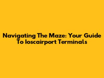 Navigating The Maze: Your Guide To Ioscairport Terminals