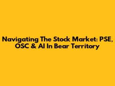 Navigating The Stock Market: PSE, OSC & AI In Bear Territory