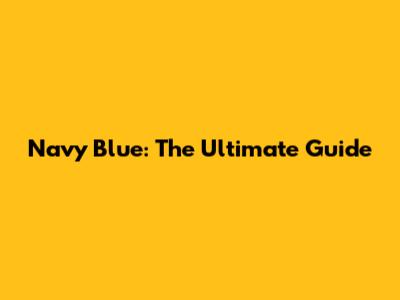 Navy Blue: The Ultimate Guide