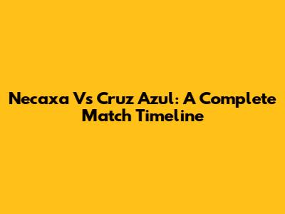 Necaxa Vs Cruz Azul: A Complete Match Timeline