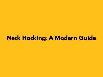 Neck Hacking: A Modern Guide