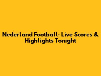 Nederland Football: Live Scores & Highlights Tonight