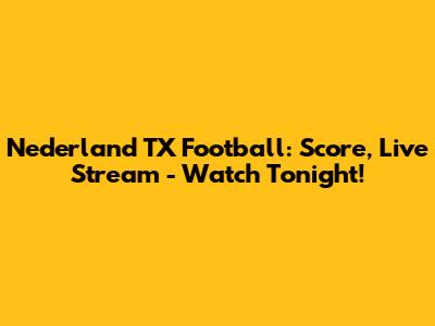 Nederland TX Football: Score, Live Stream - Watch Tonight!