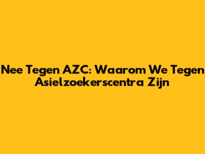 Nee Tegen AZC: Waarom We Tegen Asielzoekerscentra Zijn