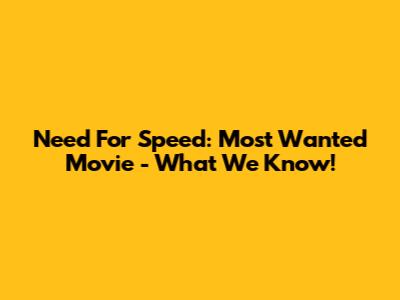 Need For Speed: Most Wanted Movie - What We Know!