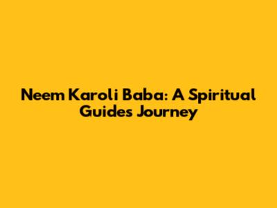 Neem Karoli Baba: A Spiritual Guide's Journey