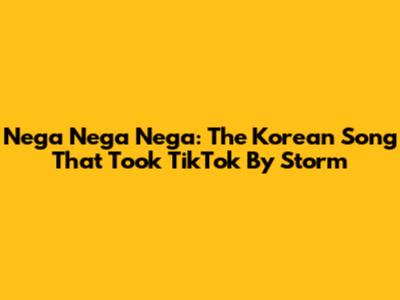 Nega Nega Nega: The Korean Song That Took TikTok By Storm