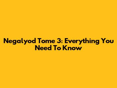 Negalyod Tome 3: Everything You Need To Know