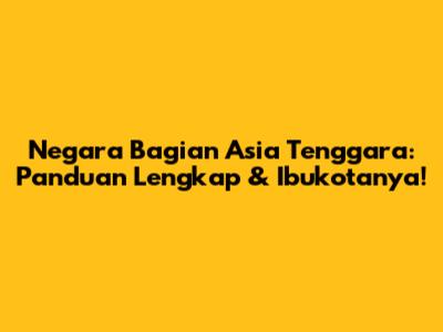Negara Bagian Asia Tenggara: Panduan Lengkap & Ibukotanya!