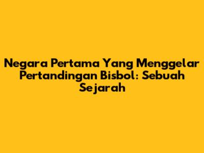 Negara Pertama Yang Menggelar Pertandingan Bisbol: Sebuah Sejarah