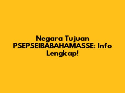 Negara Tujuan PSEPSEIBABAHAMASSE: Info Lengkap!