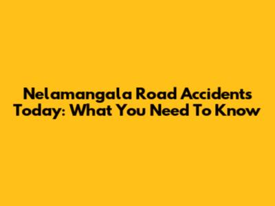 Nelamangala Road Accidents Today: What You Need To Know