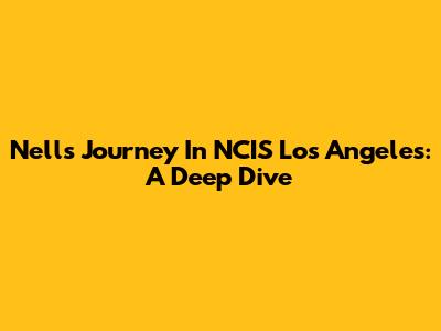 Nell's Journey In NCIS Los Angeles: A Deep Dive