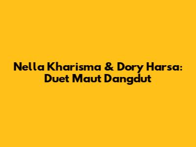 Nella Kharisma & Dory Harsa: Duet Maut Dangdut