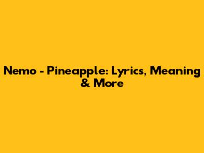 Nemo - Pineapple: Lyrics, Meaning & More