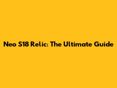 Neo S18 Relic: The Ultimate Guide