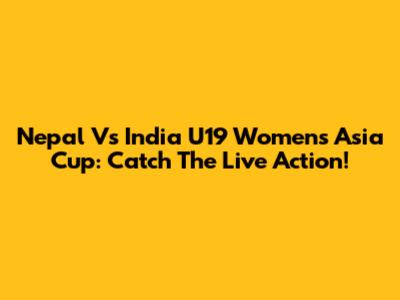 Nepal Vs India U19 Women's Asia Cup: Catch The Live Action!