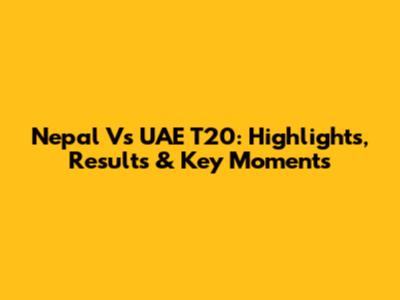 Nepal Vs UAE T20: Highlights, Results & Key Moments