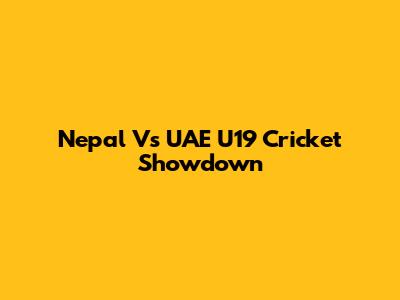 Nepal Vs UAE U19 Cricket Showdown