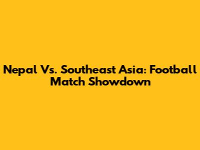 Nepal Vs. Southeast Asia: Football Match Showdown
