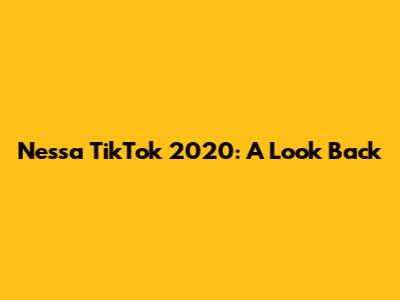 Nessa TikTok 2020: A Look Back