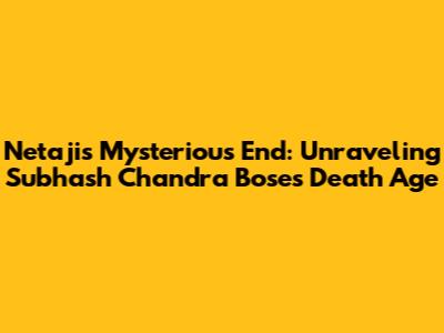 Netaji's Mysterious End: Unraveling Subhash Chandra Bose's Death Age