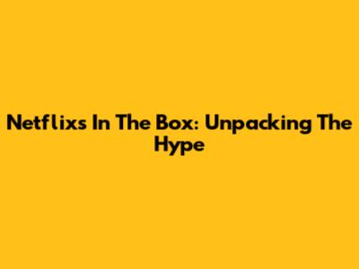 Netflix's 'In The Box': Unpacking The Hype