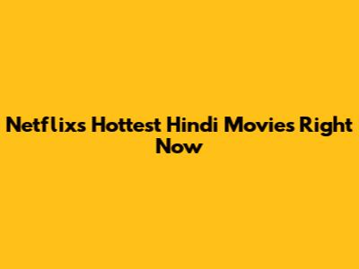 Netflix's Hottest Hindi Movies Right Now