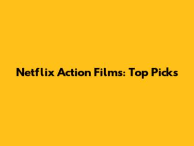 Netflix Action Films: Top Picks
