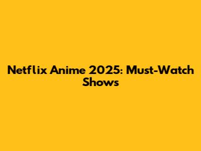 Netflix Anime 2025: Must-Watch Shows