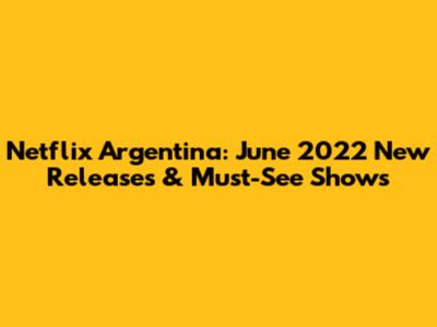 Netflix Argentina: June 2022 New Releases & Must-See Shows