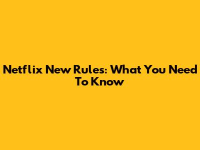 Netflix New Rules: What You Need To Know