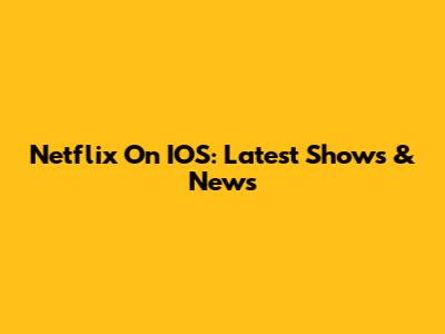 Netflix On IOS: Latest Shows & News