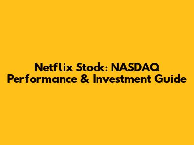 Netflix Stock: NASDAQ Performance & Investment Guide