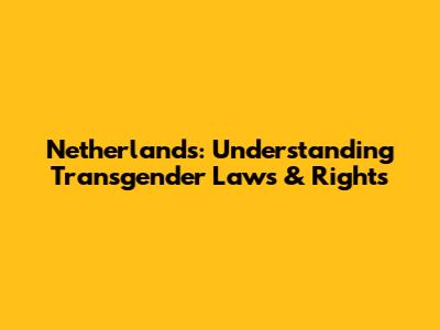 Netherlands: Understanding Transgender Laws & Rights