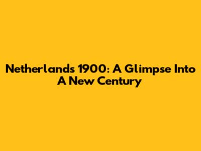 Netherlands 1900: A Glimpse Into A New Century