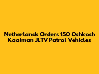 Netherlands Orders 150 Oshkosh Kaaiman JLTV Patrol Vehicles