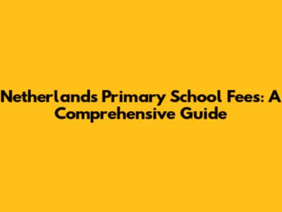 Netherlands Primary School Fees: A Comprehensive Guide