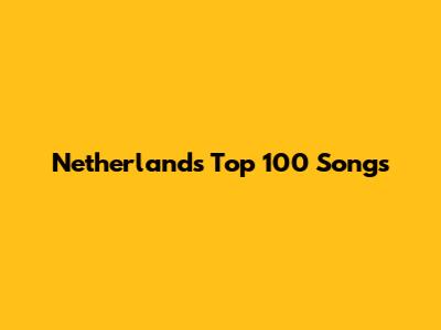 Netherlands Top 100 Songs