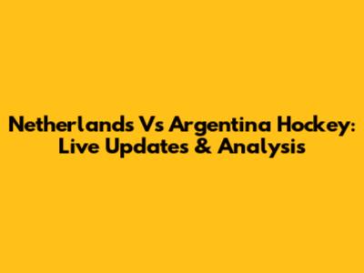 Netherlands Vs Argentina Hockey: Live Updates & Analysis