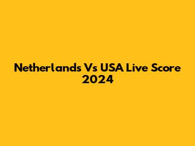 Netherlands Vs USA Live Score 2024