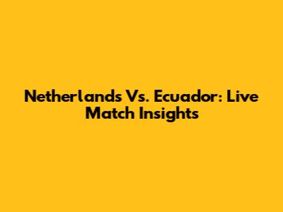 Netherlands Vs. Ecuador: Live Match Insights