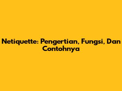 Netiquette: Pengertian, Fungsi, Dan Contohnya