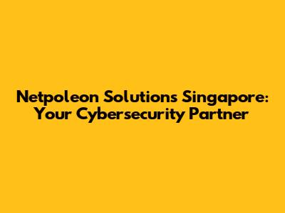 Netpoleon Solutions Singapore: Your Cybersecurity Partner